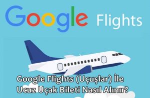 Google Flights (Uçuşlar) İle Ucuz Uçak Bileti Almak!