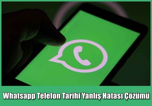 Whatsapp Telefon Tarihi Yanlış Hatası Çözümü