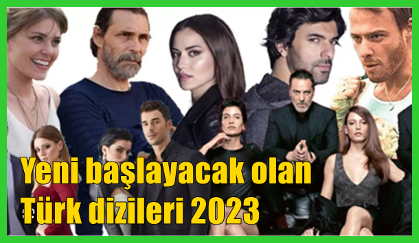 Yeni başlayan ve başlayacak olan Türk dizileri 2023 